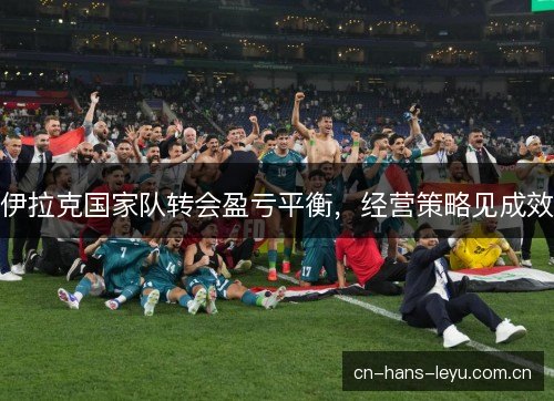 伊拉克国家队转会盈亏平衡，经营策略见成效