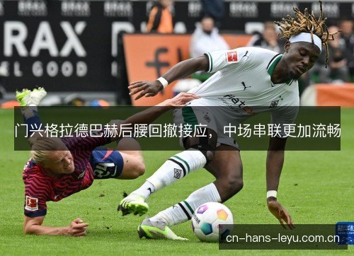 门兴格拉德巴赫后腰回撤接应，中场串联更加流畅