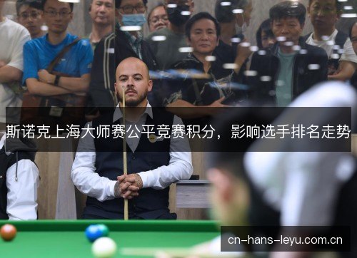 斯诺克上海大师赛公平竞赛积分，影响选手排名走势